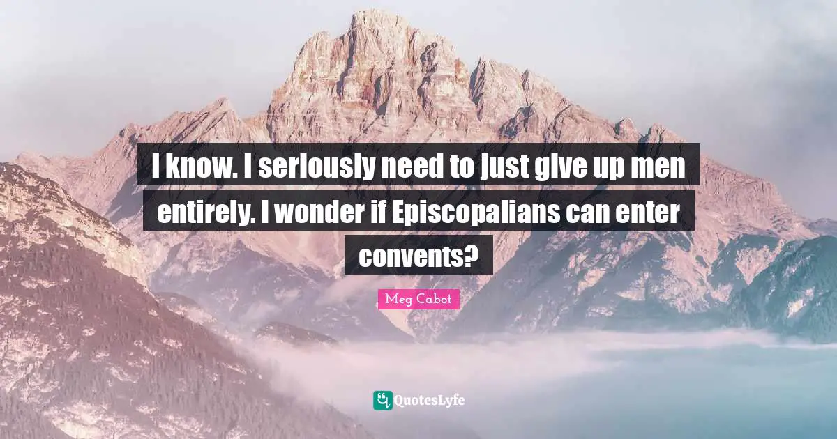 I know. I seriously need to just give up men entirely. I wonder if Episcopalians can enter convents?