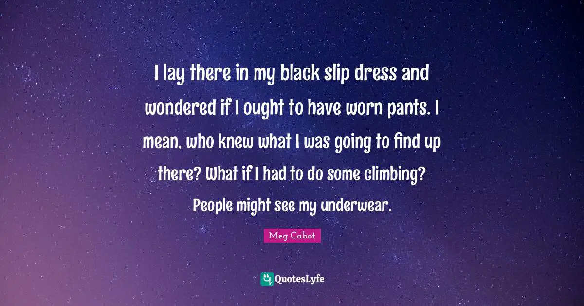 I lay there in my black slip dress and wondered if I ought to have worn pants. I mean, who knew what I was going to find up there? What if I had to do some climbing? People might see my underwear.