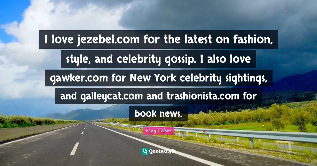 I Love Fashion Quotes: "I love jezebel.com for the latest on fashion, style, and celebrity gossip. I also love gawker.com for New York celebrity sightings, and galleycat.com and trashionista.com for book news."