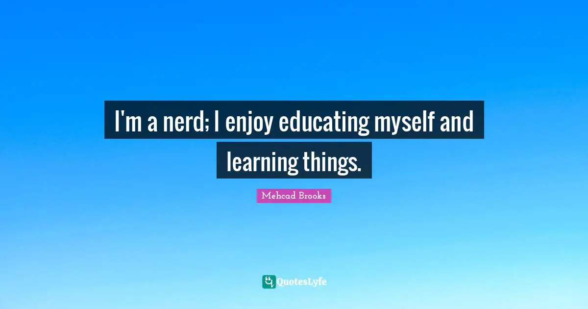 I'm a nerd; I enjoy educating myself and learning things.