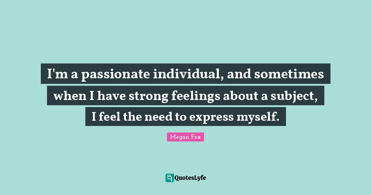 I'm a passionate individual, and sometimes when I have strong feelings about a subject, I feel the need to express myself.
