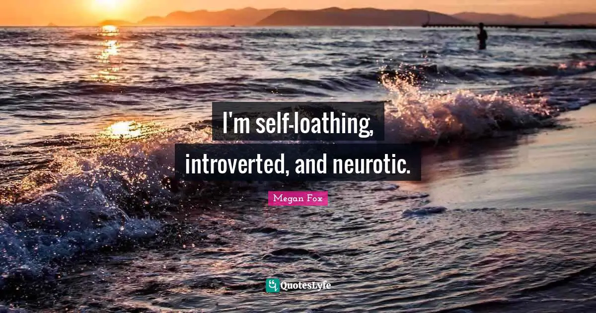 Megan Fox Quotes: "I'm self-loathing, introverted, and neurotic."