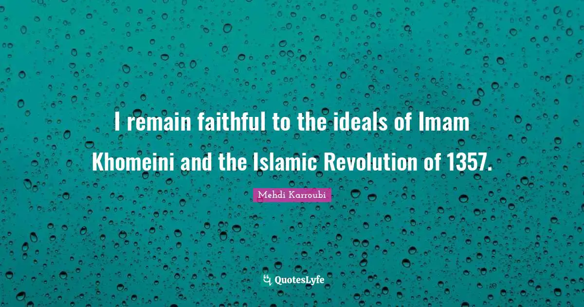 I remain faithful to the ideals of Imam Khomeini and the Islamic Revolution of 1357.
