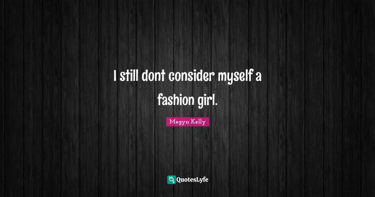 I still dont consider myself a fashion girl.