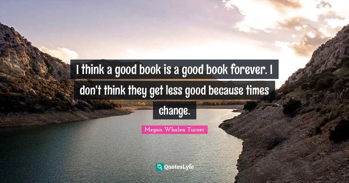 I think a good book is a good book forever. I don't think they get less good because times change.
