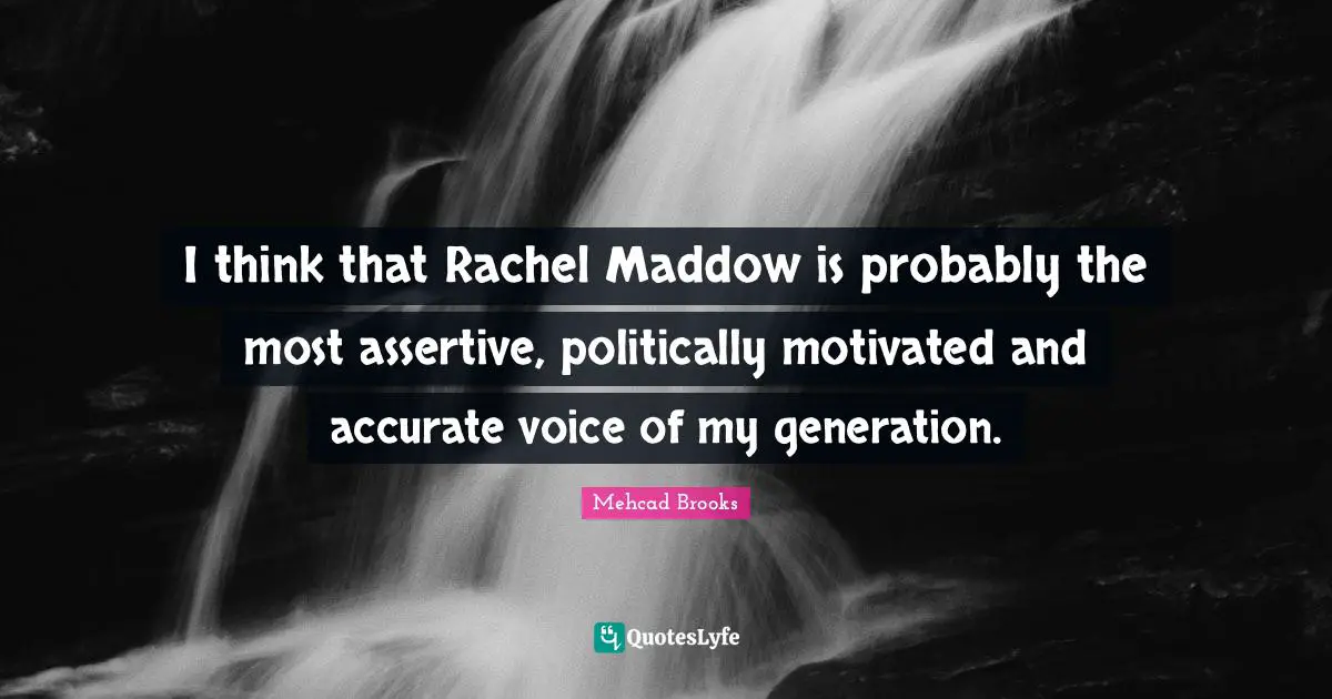 Be Assertive Quotes: "I think that Rachel Maddow is probably the most assertive, politically motivated and accurate voice of my generation."