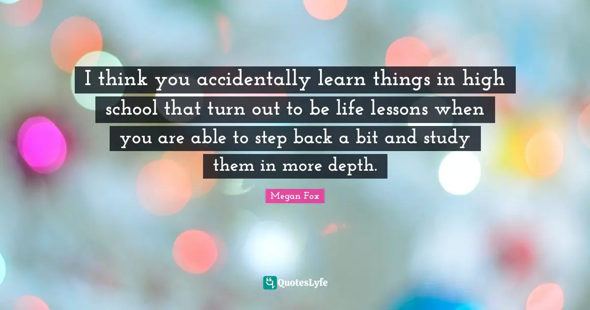 I think you accidentally learn things in high school that turn out to be life lessons when you are able to step back a bit and study them in more depth.