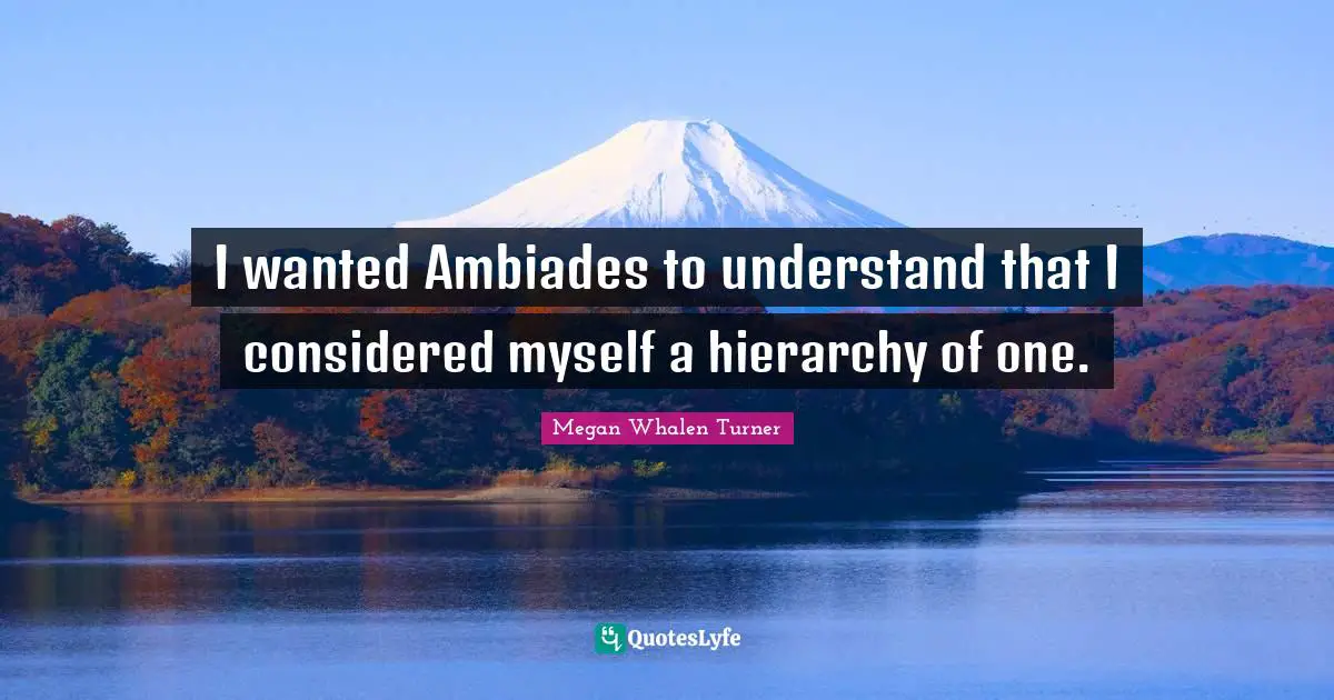 I wanted Ambiades to understand that I considered myself a hierarchy of one.