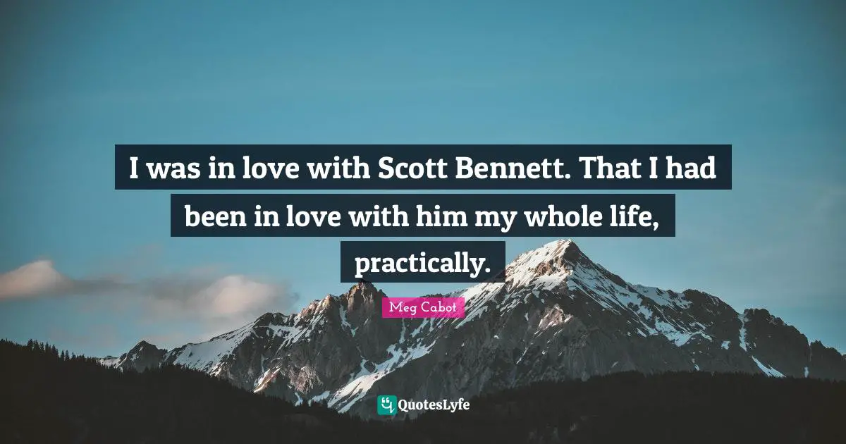 I was in love with Scott Bennett. That I had been in love with him my whole life, practically.