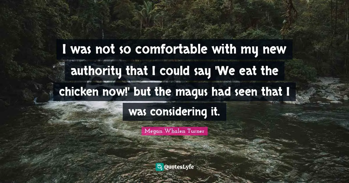 I was not so comfortable with my new authority that I could say 'We eat the chicken now!' but the magus had seen that I was considering it.