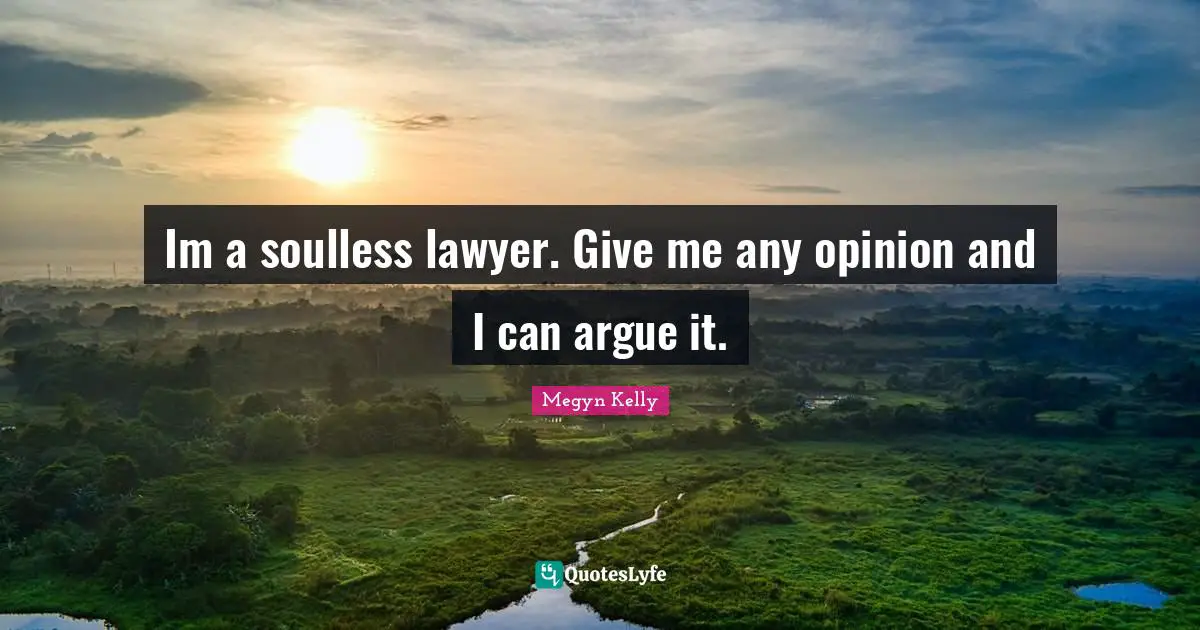 Im a soulless lawyer. Give me any opinion and I can argue it.