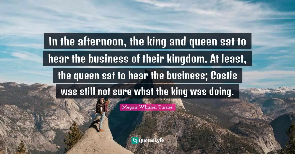 In the afternoon, the king and queen sat to hear the business of their kingdom. At least, the queen sat to hear the business; Costis was still not sure what the king was doing.