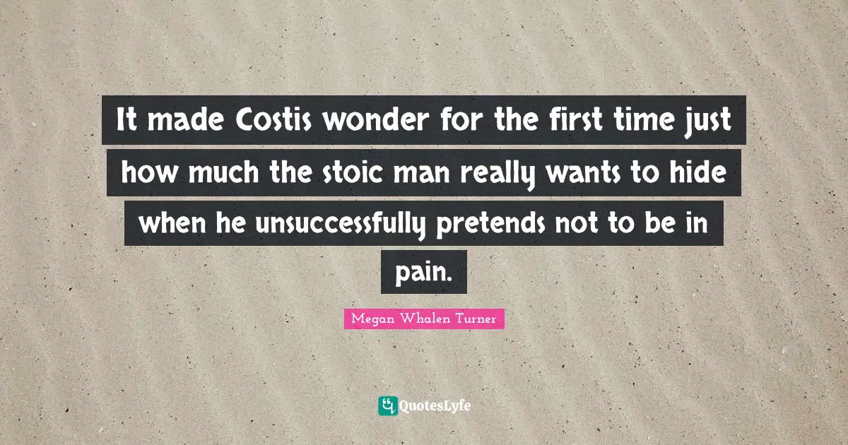 It made Costis wonder for the first time just how much the stoic man really wants to hide when he unsuccessfully pretends not to be in pain.