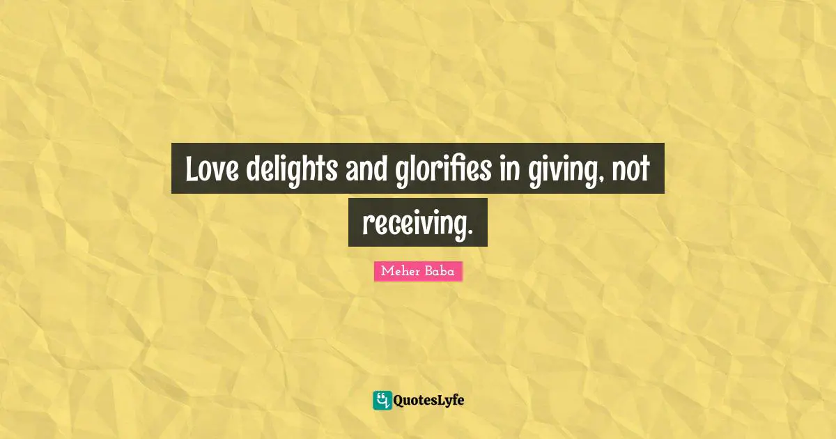 Love delights and glorifies in giving, not receiving.
