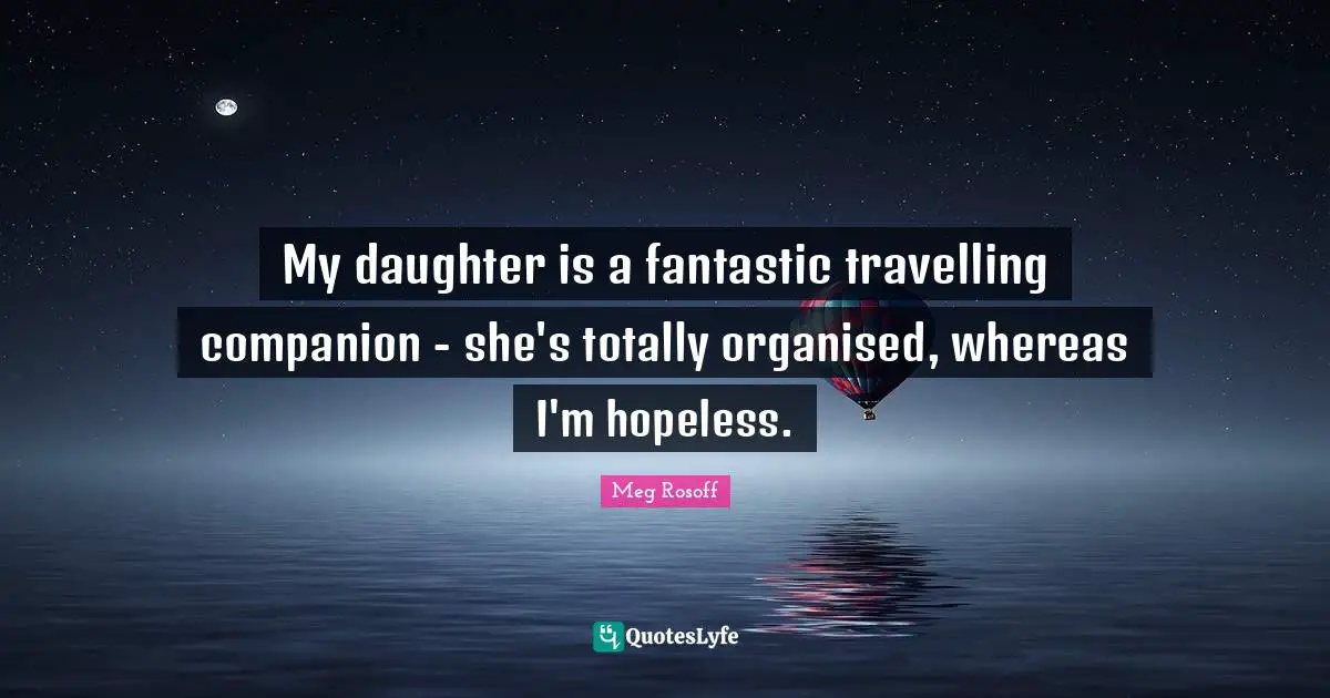 My daughter is a fantastic travelling companion - she's totally organised, whereas I'm hopeless.