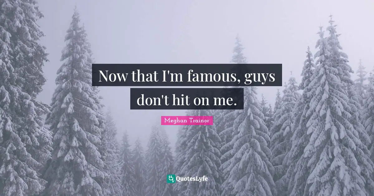 Now that I'm famous, guys don't hit on me.