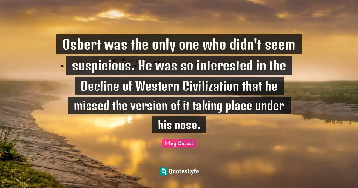 Osbert was the only one who didn't seem suspicious. He was so interested in the Decline of Western Civilization that he missed the version of it taking place under his nose.