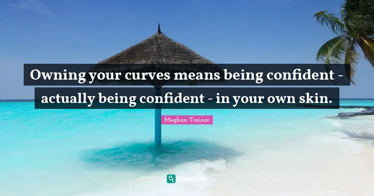 Curves Quotes: "Owning your curves means being confident - actually being confident - in your own skin."