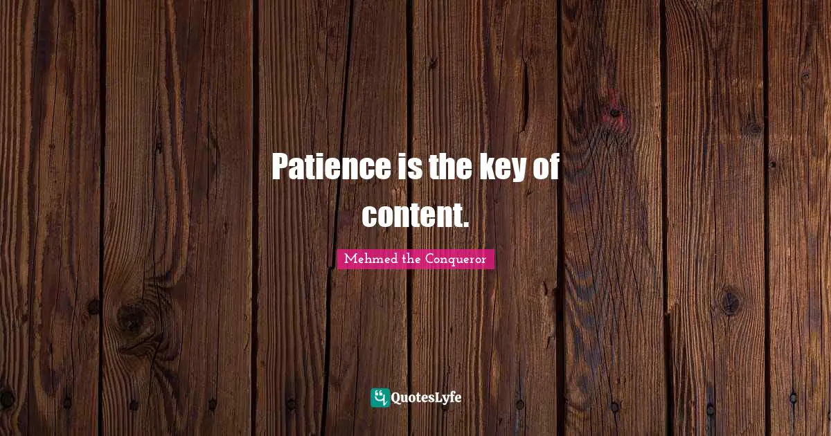 Mehmed the Conqueror Quotes: Patience is the key of content.