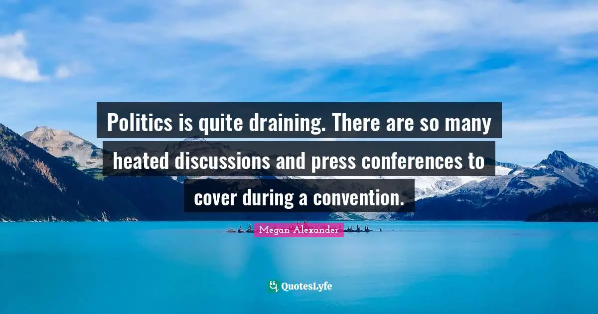 Megan Alexander Quotes: "Politics is quite draining. There are so many heated discussions and press conferences to cover during a convention."