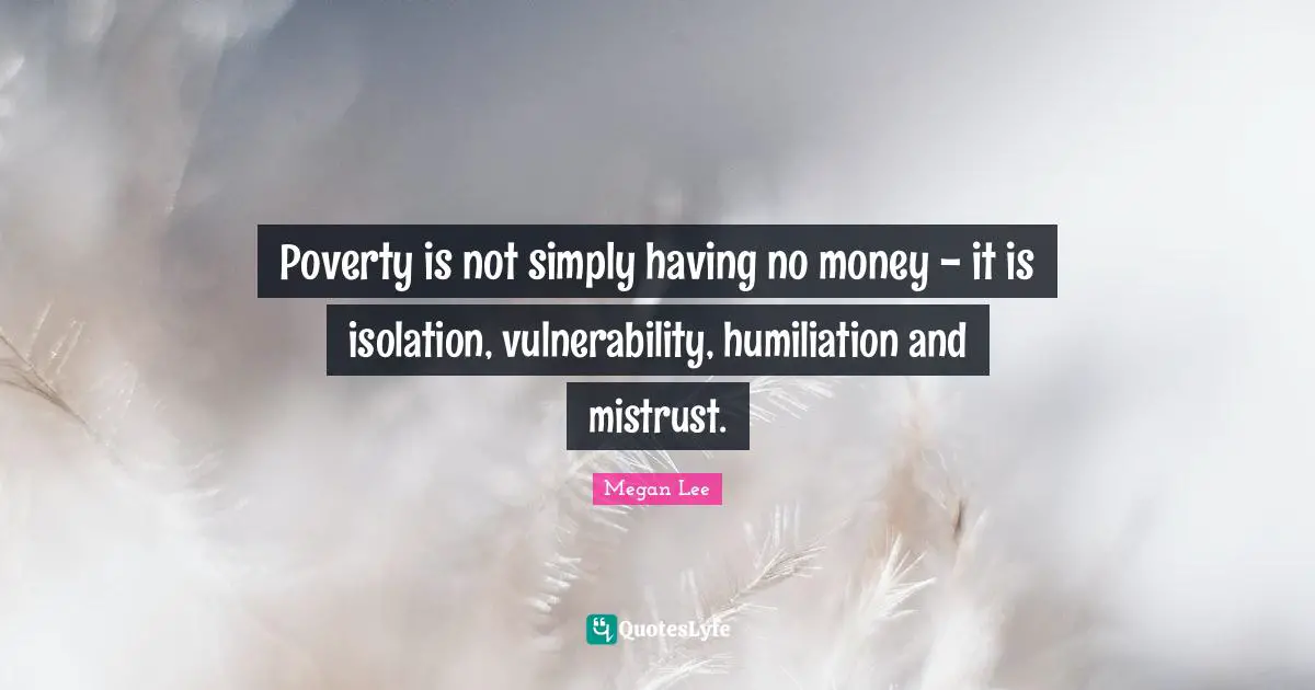 Poverty is not simply having no money - it is isolation, vulnerability, humiliation and mistrust.