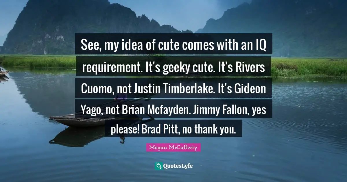 Gideon Quotes: "See, my idea of cute comes with an IQ requirement. It's geeky cute. It's Rivers Cuomo, not Justin Timberlake. It's Gideon Yago, not Brian Mcfayden. Jimmy Fallon, yes please! Brad Pitt, no thank you."