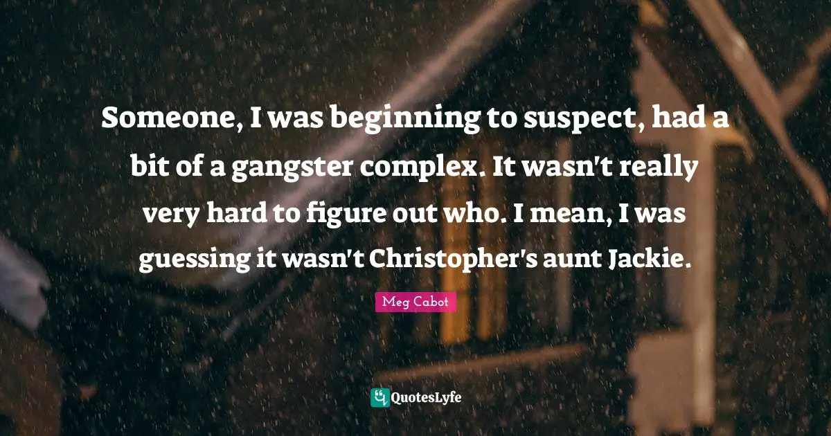 Jackie Quotes: "Someone, I was beginning to suspect, had a bit of a gangster complex. It wasn't really very hard to figure out who. I mean, I was guessing it wasn't Christopher's aunt Jackie."