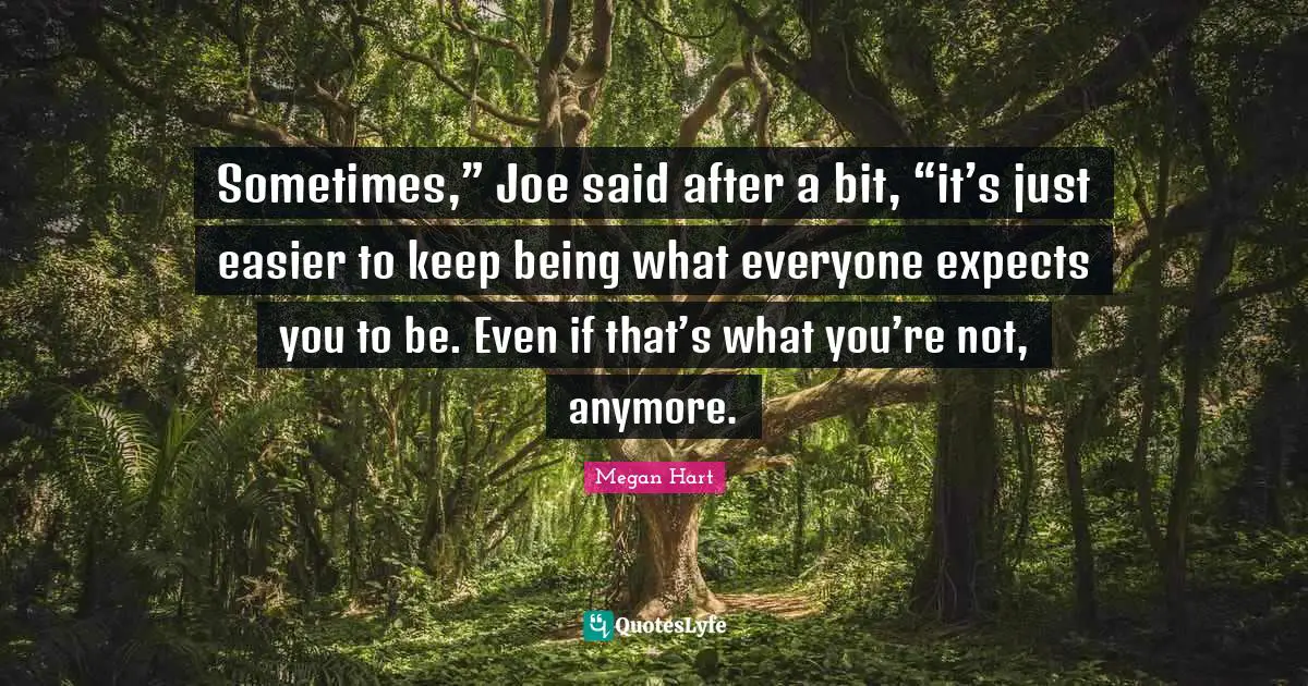 Sometimes,” Joe said after a bit, “it’s just easier to keep being what everyone expects you to be. Even if that’s what you’re not, anymore.
