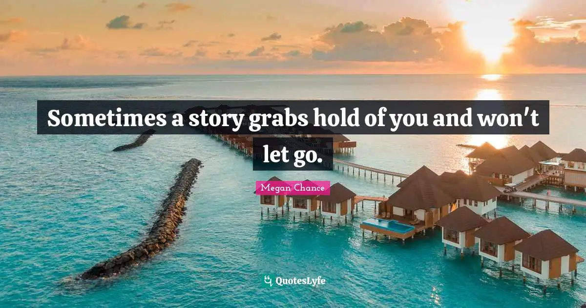 Megan Chance Quotes: "Sometimes a story grabs hold of you and won't let go."
