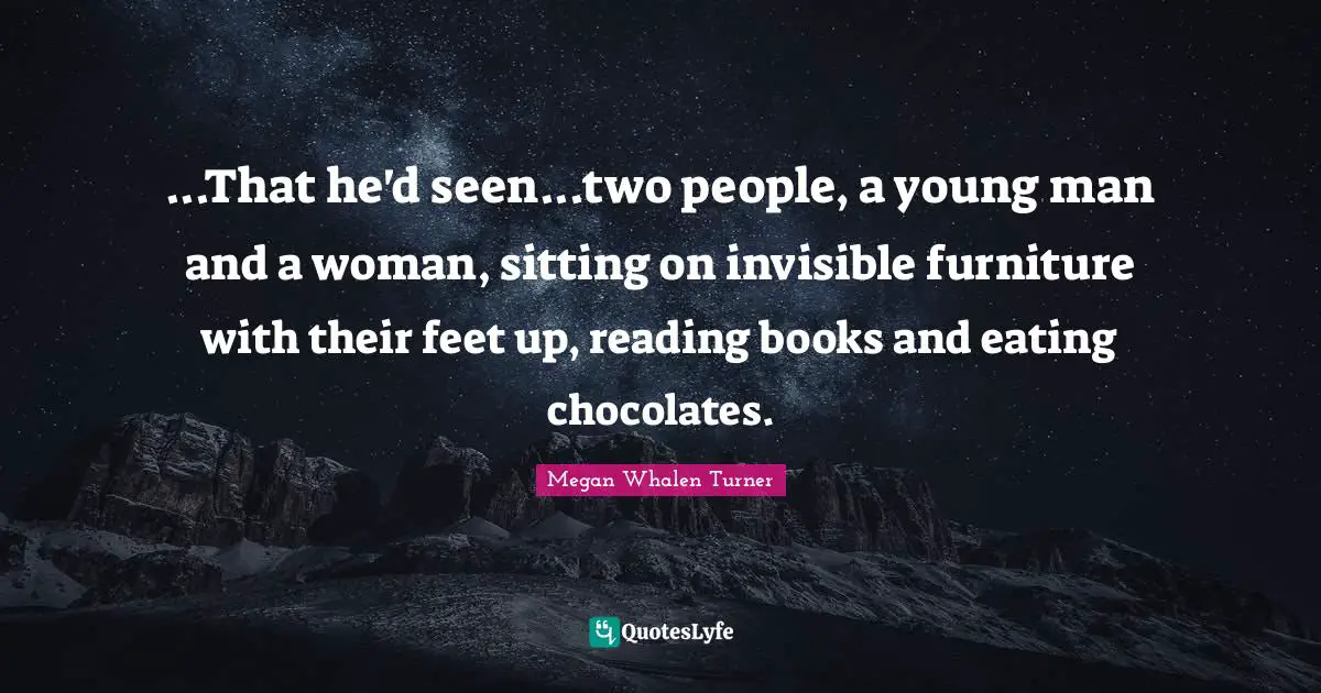 ...That he'd seen...two people, a young man and a woman, sitting on invisible furniture with their feet up, reading books and eating chocolates.