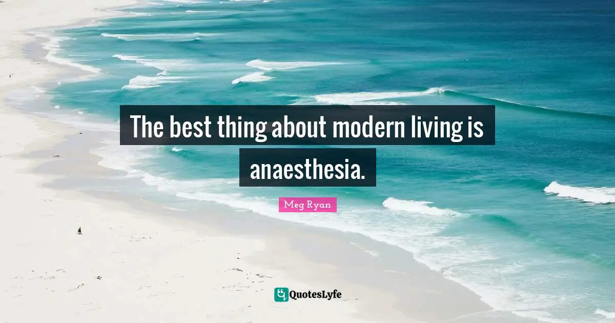 The best thing about modern living is anaesthesia.