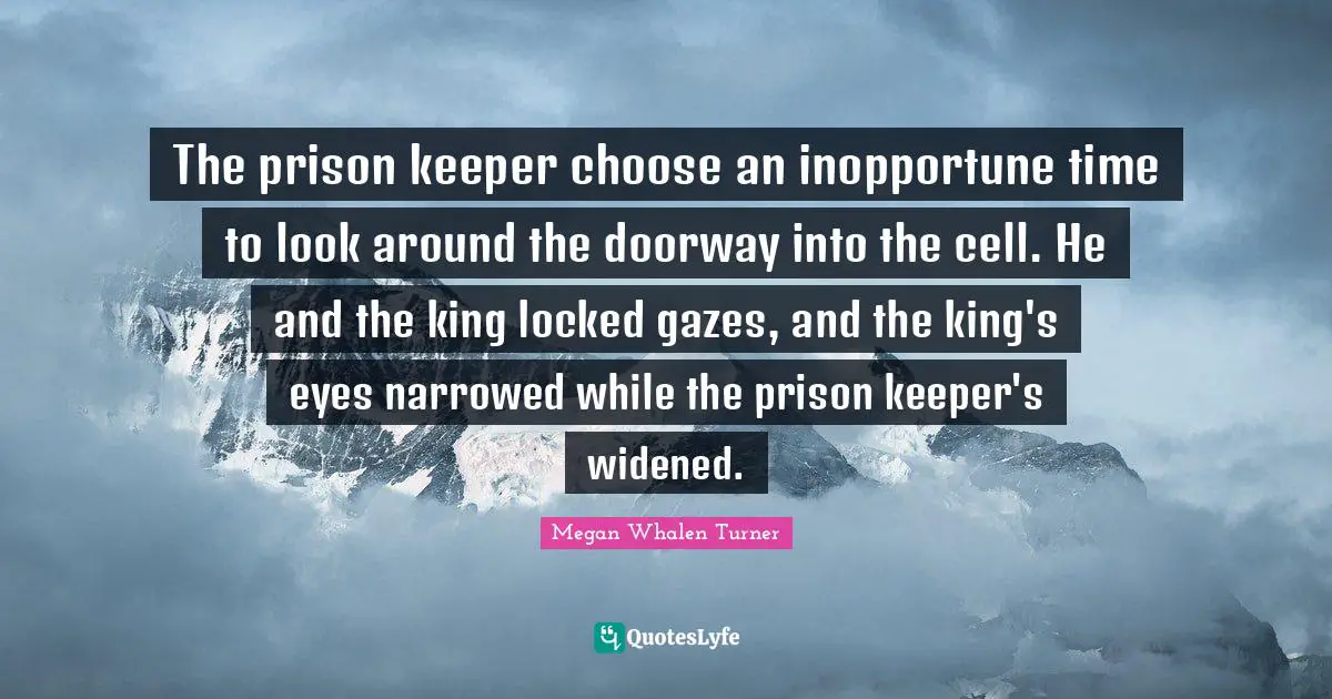 The prison keeper choose an inopportune time to look around the doorway into the cell. He and the king locked gazes, and the king's eyes narrowed while the prison keeper's widened.