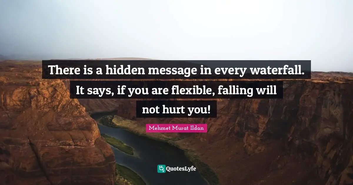 Mehmet Murat Ildan Quotes: There is a hidden message in every waterfall. It says, if you are flexible, falling will not hurt you!