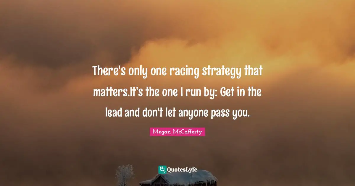 There's only one racing strategy that matters.It's the one I run by: Get in the lead and don't let anyone pass you.