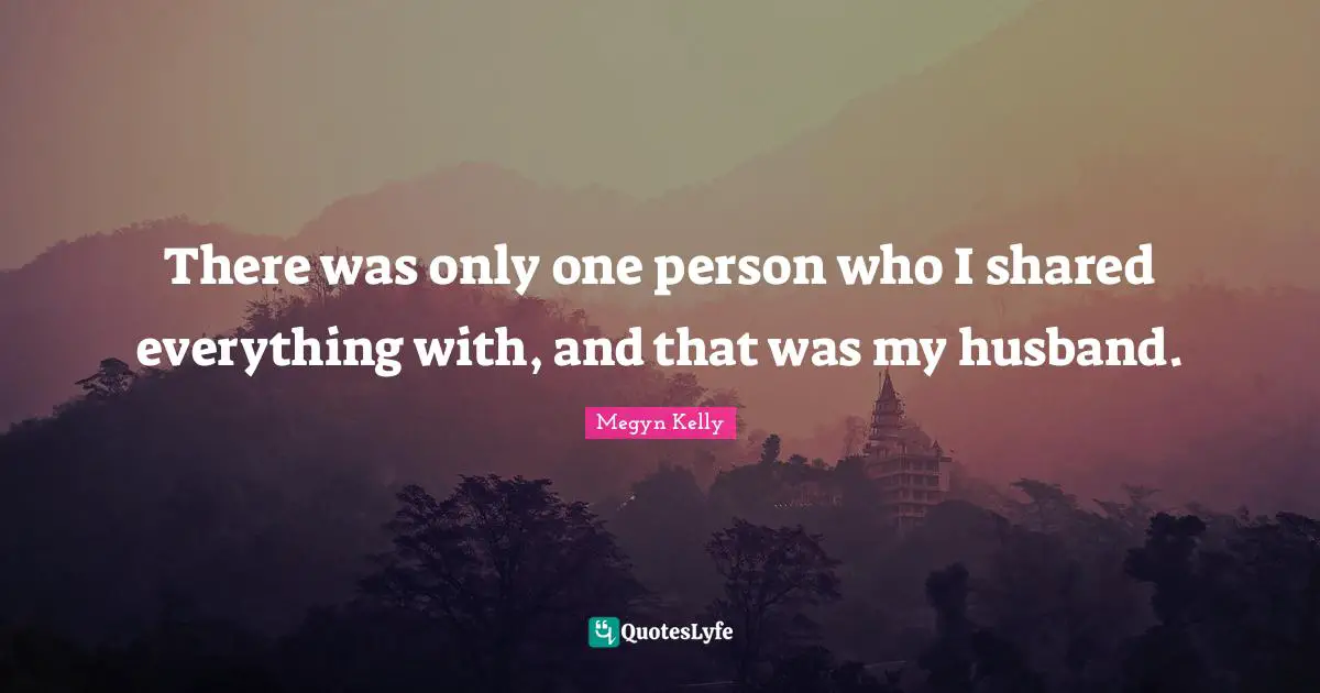There was only one person who I shared everything with, and that was my husband.