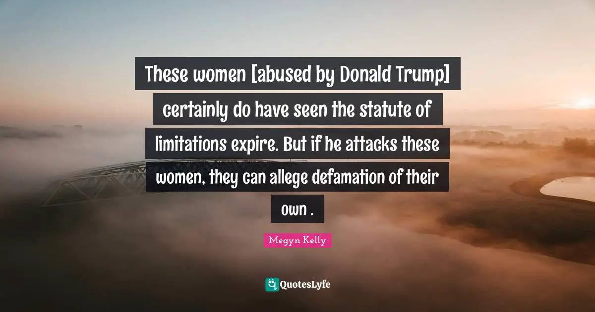These women [abused by Donald Trump] certainly do have seen the statute of limitations expire. But if he attacks these women, they can allege defamation of their own .
