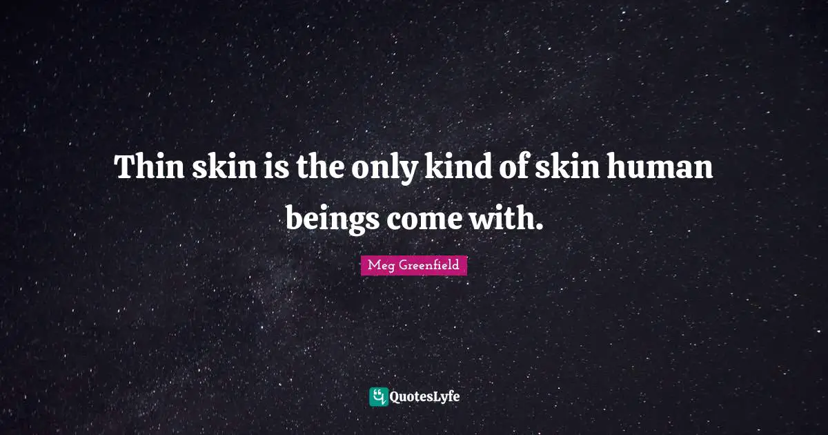 Thin skin is the only kind of skin human beings come with.