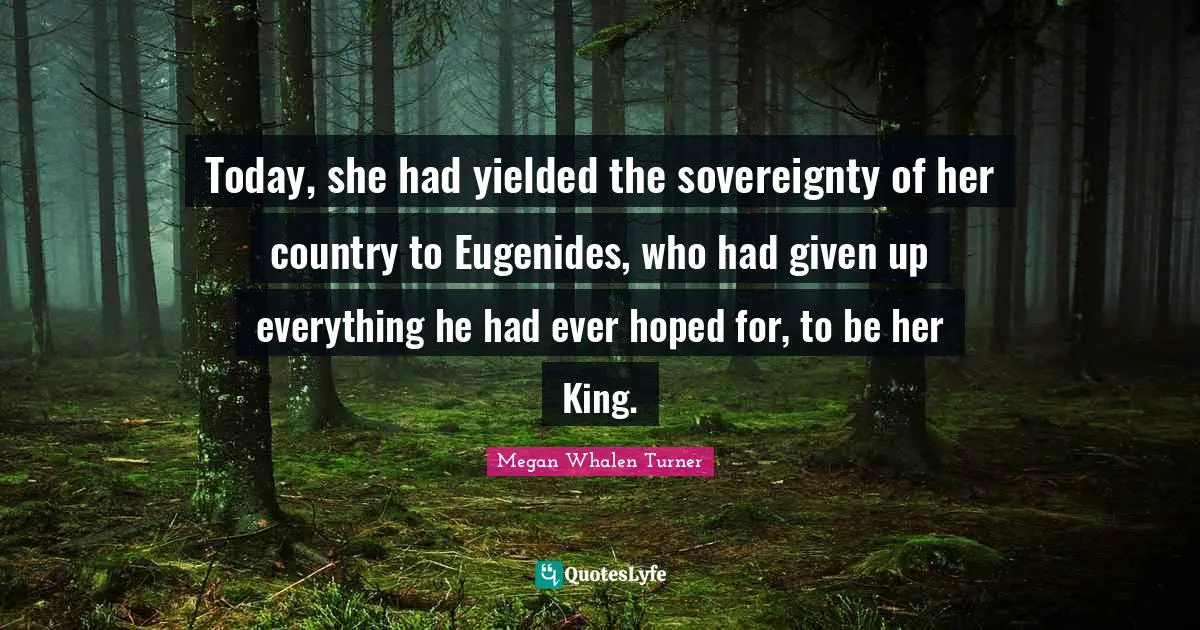 Today, she had yielded the sovereignty of her country to Eugenides, who had given up everything he had ever hoped for, to be her King.
