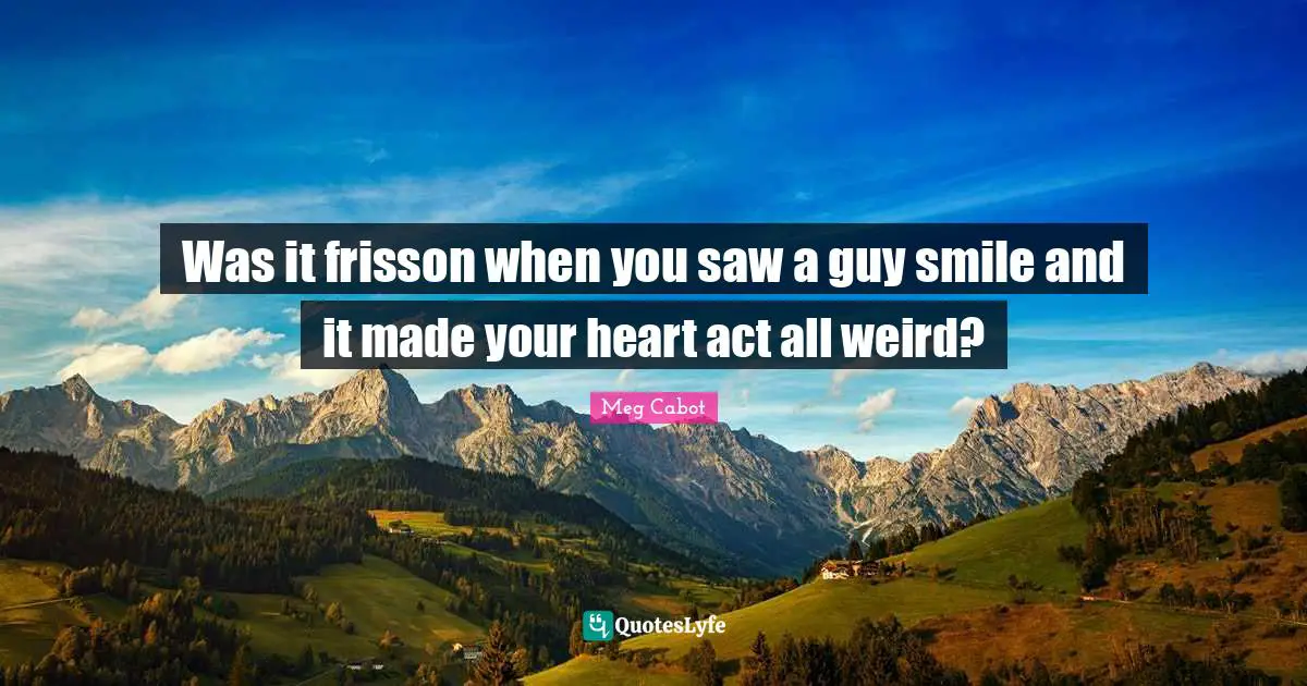 Was it frisson when you saw a guy smile and it made your heart act all weird?