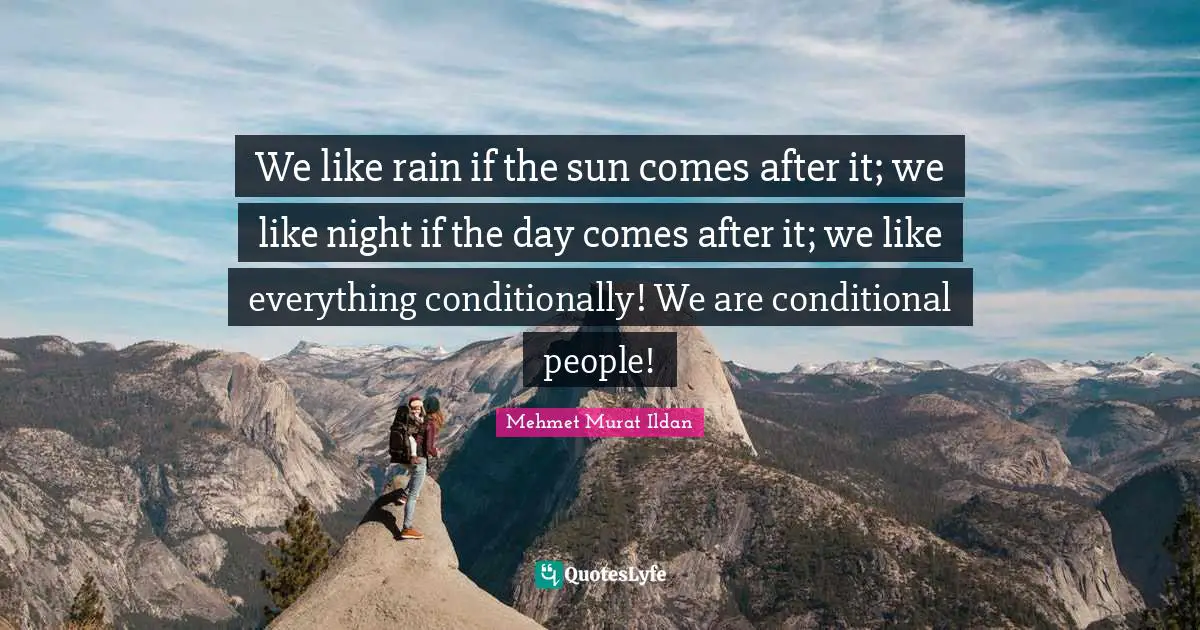 Conditional Quotes: "We like rain if the sun comes after it; we like night if the day comes after it; we like everything conditionally! We are conditional people!"