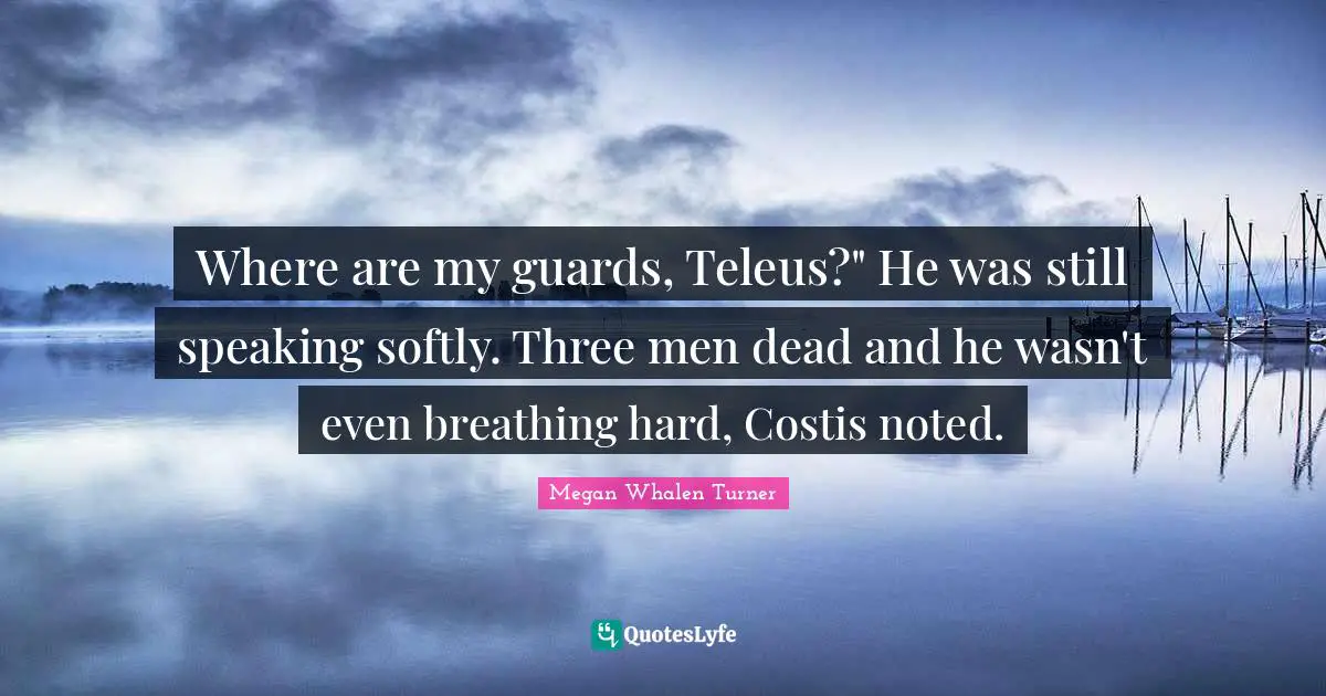 Where are my guards, Teleus?" He was still speaking softly. Three men dead and he wasn't even breathing hard, Costis noted.