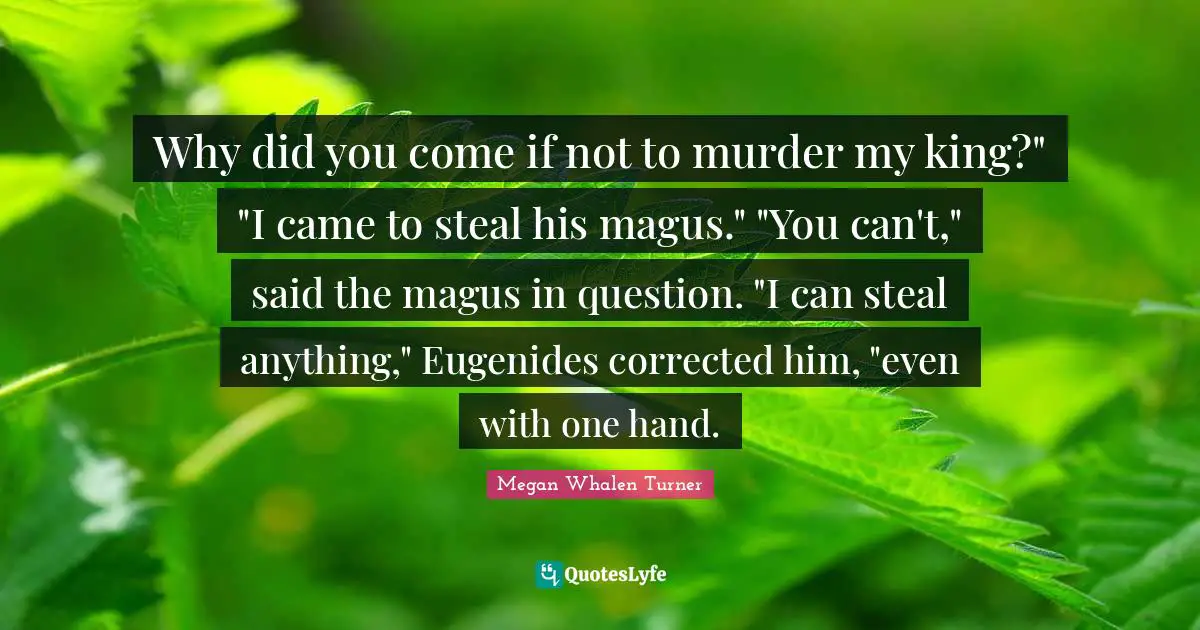 Why did you come if not to murder my king?" "I came to steal his magus." "You can't," said the magus in question. "I can steal anything," Eugenides corrected him, "even with one hand.