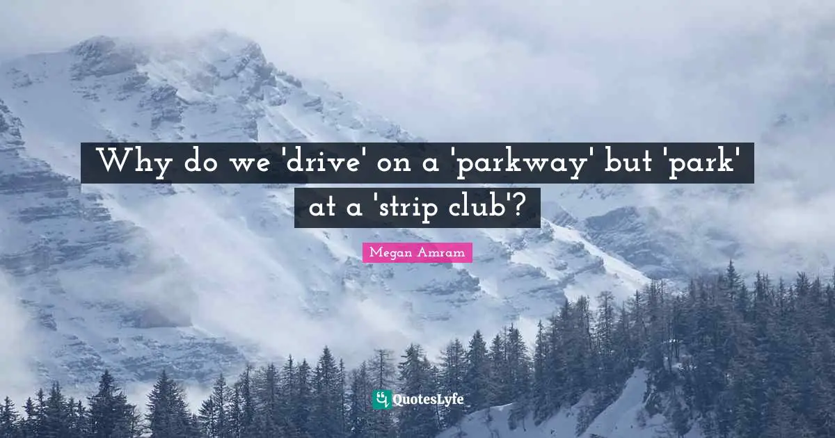 Why do we 'drive' on a 'parkway' but 'park' at a 'strip club'?