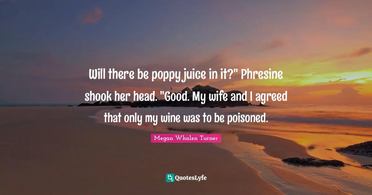 Will there be poppy juice in it?" Phresine shook her head. "Good. My wife and I agreed that only my wine was to be poisoned.