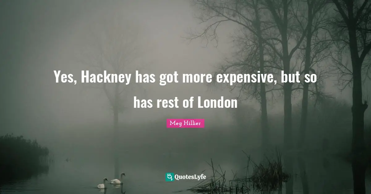 Yes, Hackney has got more expensive, but so has rest of London