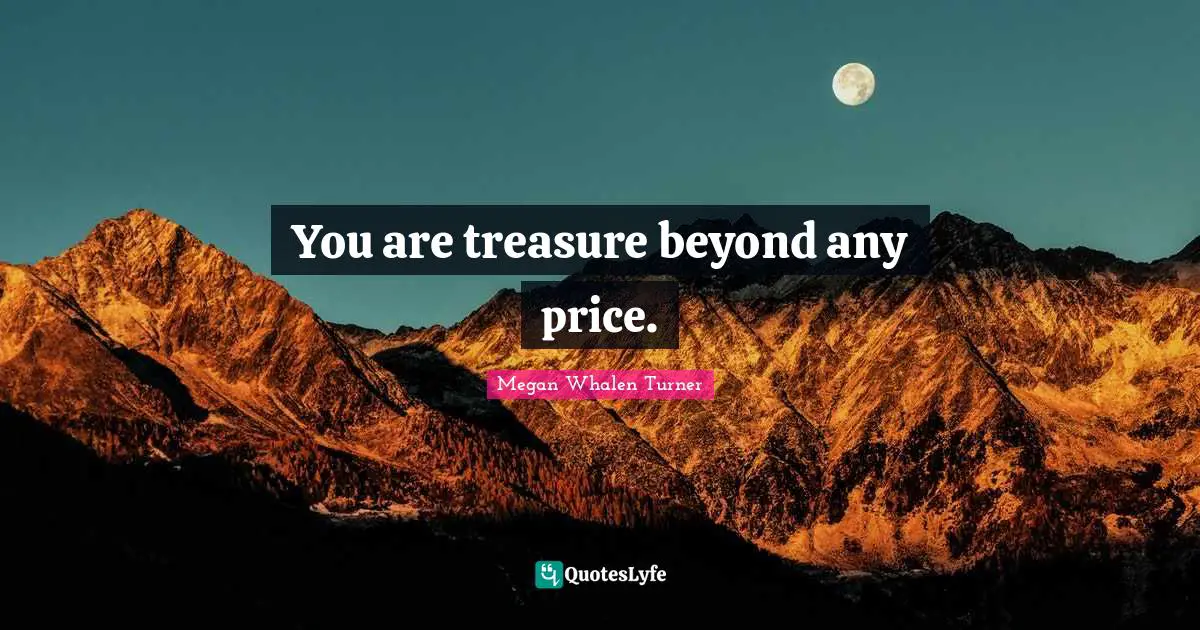 You are treasure beyond any price.
