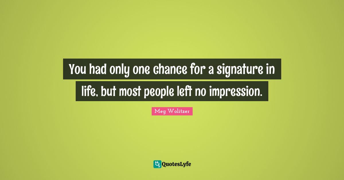 You had only one chance for a signature in life, but most people left no impression.