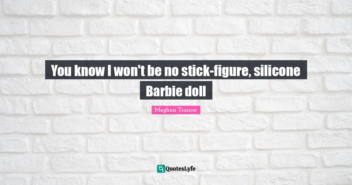 You know I won't be no stick-figure, silicone Barbie doll