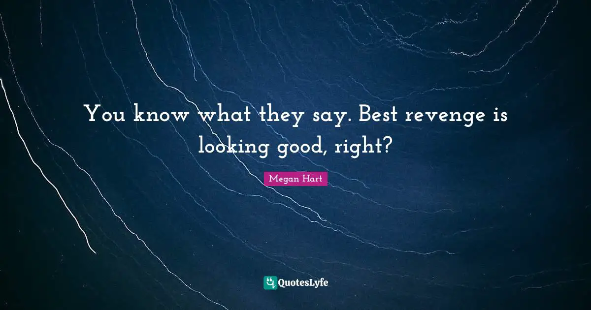 You know what they say. Best revenge is looking good, right?