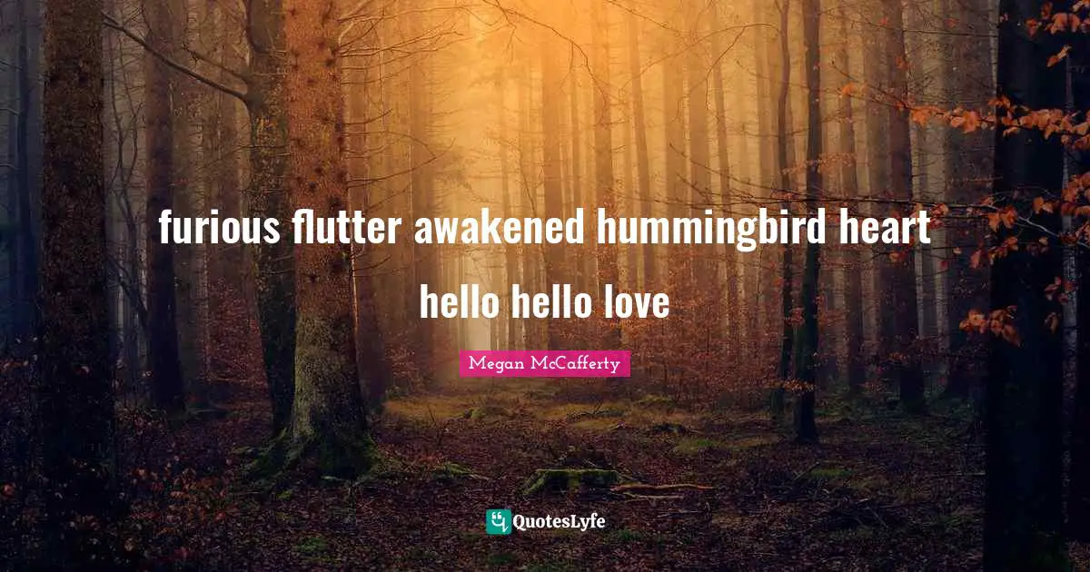 Hello Quotes: "furious flutter awakened hummingbird heart hello hello love"